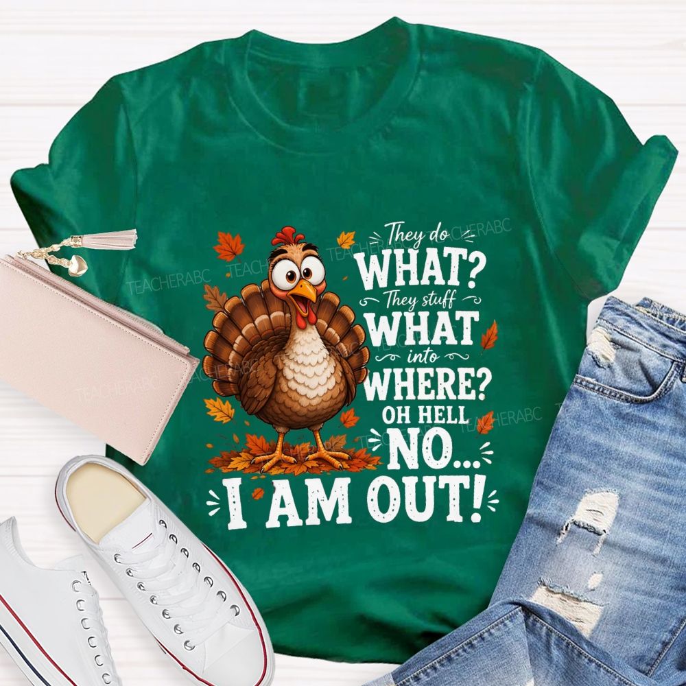 They Do What? They Stuff What Into Where? Oh Hell No... I Am Out! Teacher T-shirt