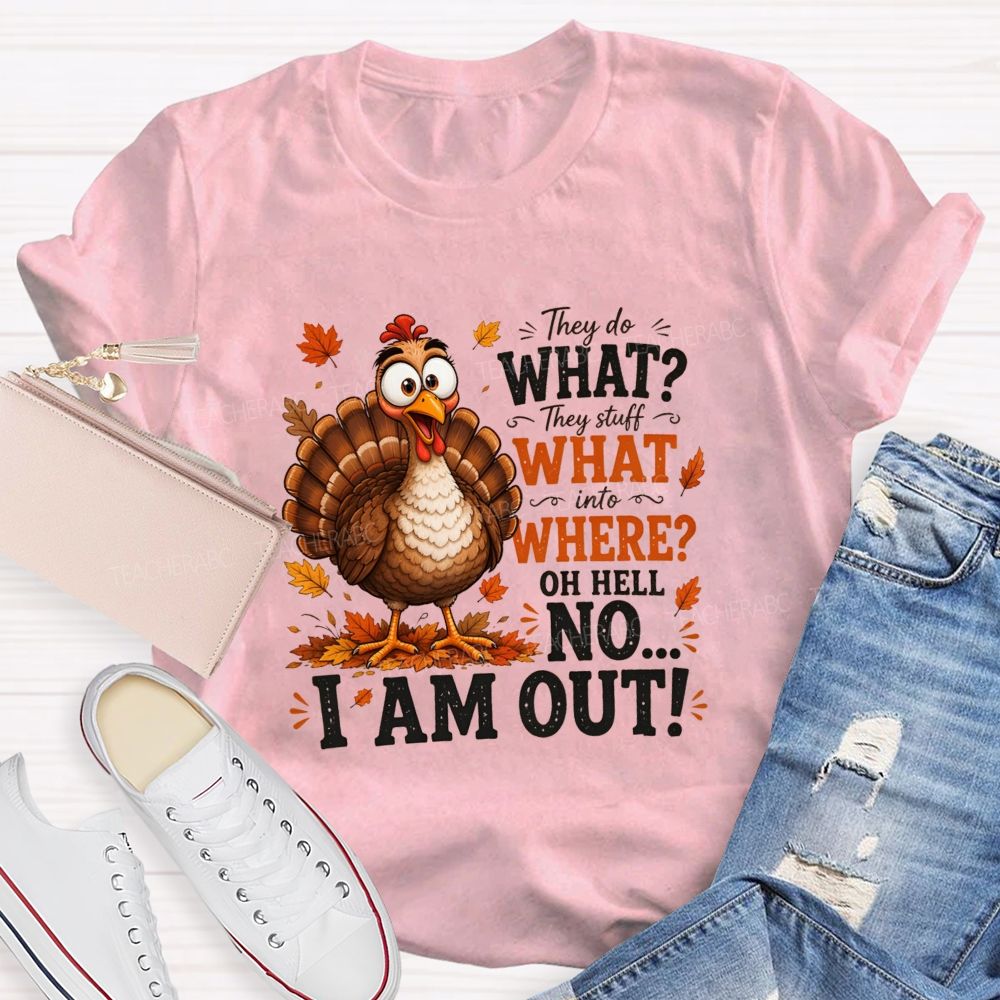 They Do What? They Stuff What Into Where? Oh Hell No... I Am Out! Teacher T-shirt