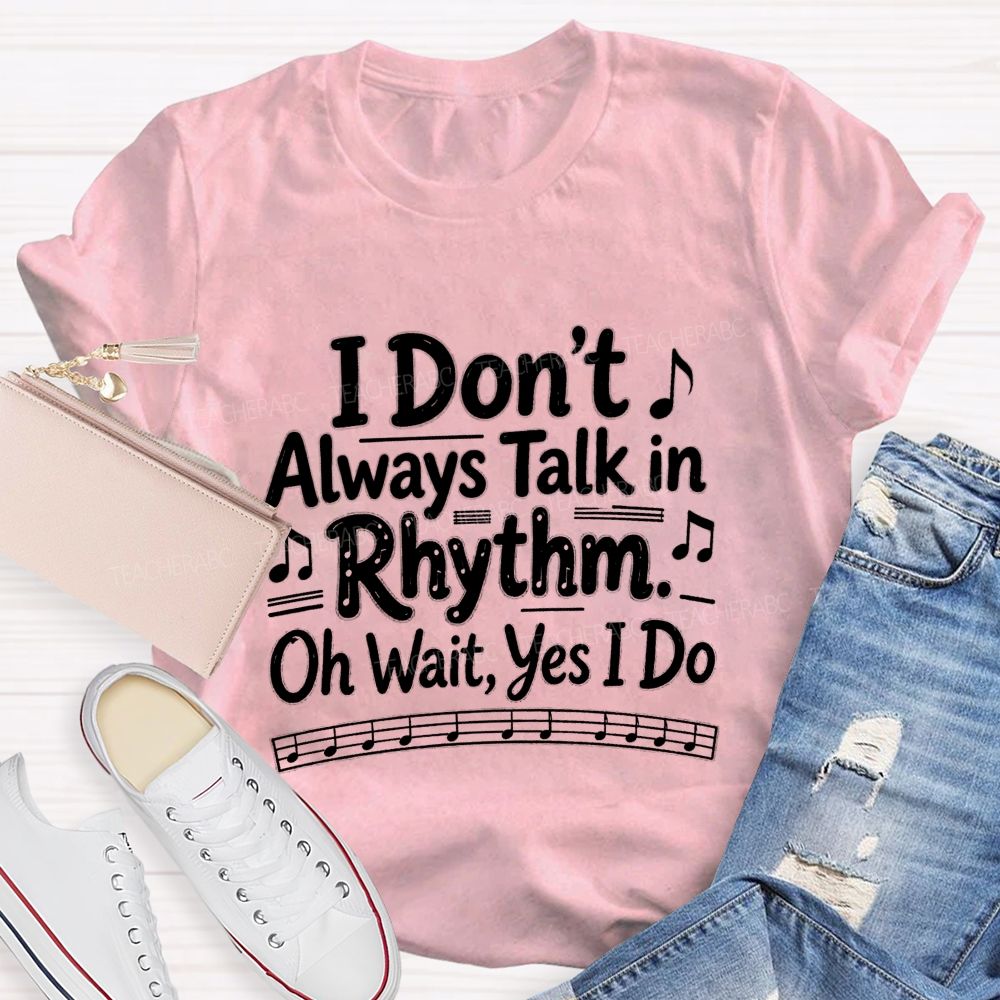 I Don't Always Talk in Rhythm. Oh Wait Yes I Do Teacher T-shirt