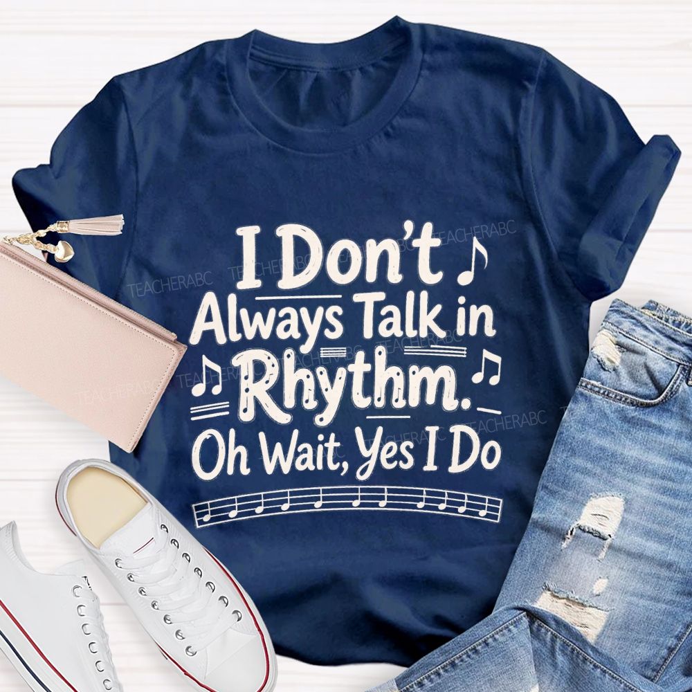 I Don't Always Talk in Rhythm. Oh Wait Yes I Do Teacher T-shirt