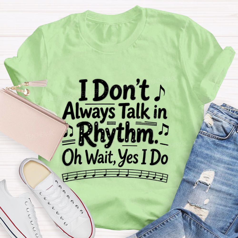 I Don't Always Talk in Rhythm. Oh Wait Yes I Do Teacher T-shirt