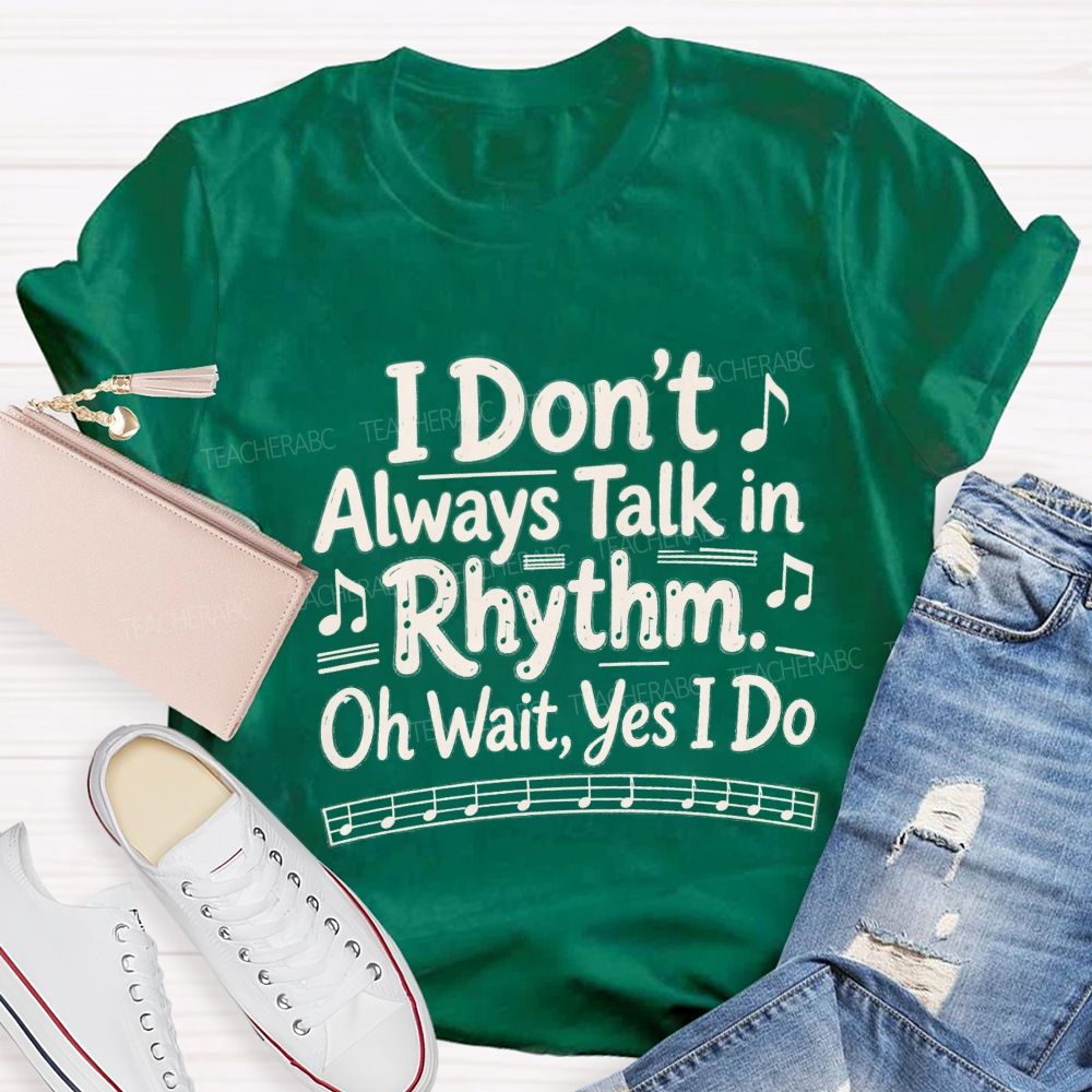 I Don't Always Talk in Rhythm. Oh Wait Yes I Do Teacher T-shirt