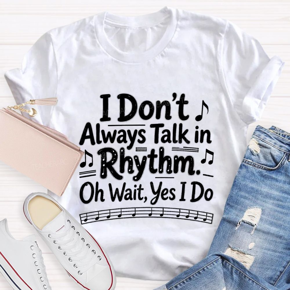 I Don't Always Talk in Rhythm. Oh Wait Yes I Do Teacher T-shirt