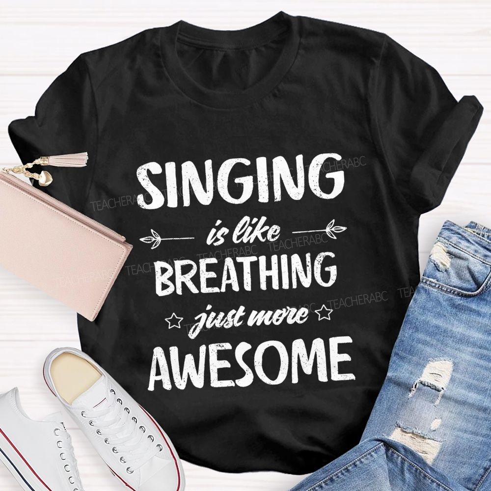 Singing Is Like Breathing Just More Awesome Teacher T-shirt