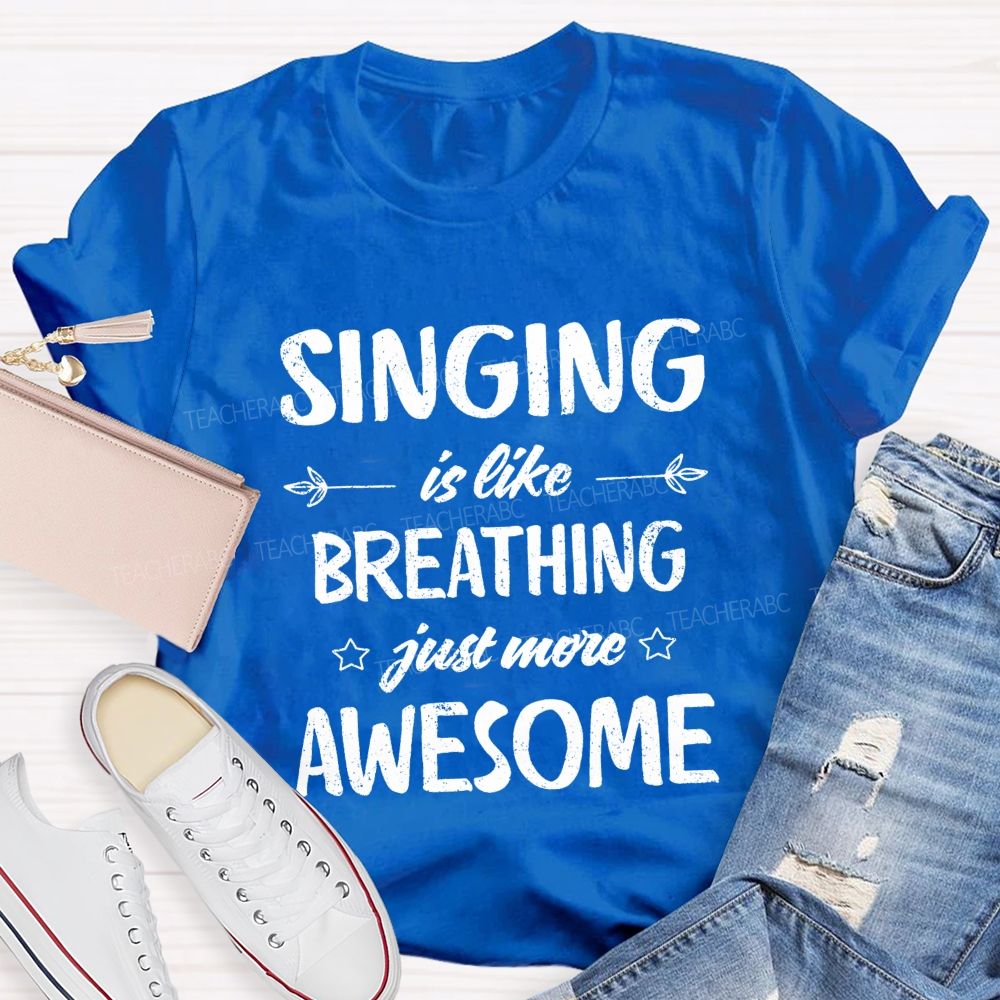 Singing Is Like Breathing Just More Awesome Teacher T-shirt