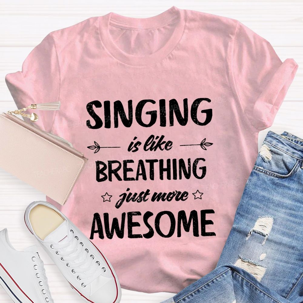 Singing Is Like Breathing Just More Awesome Teacher T-shirt