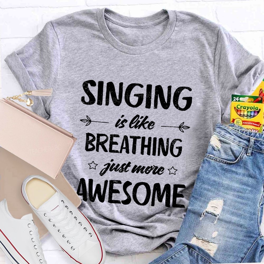 Singing Is Like Breathing Just More Awesome Teacher T-shirt