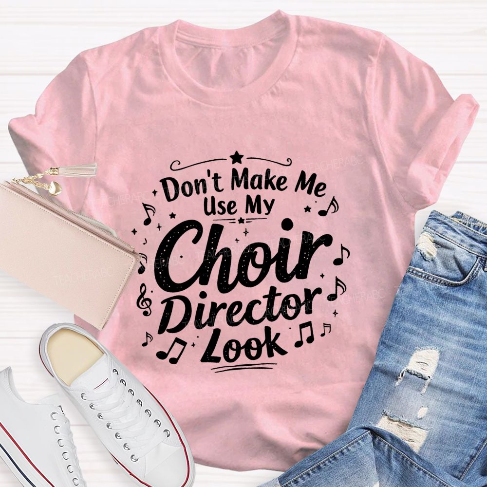 Don't Make Me Use My Choir Director Look Teacher T-shirt