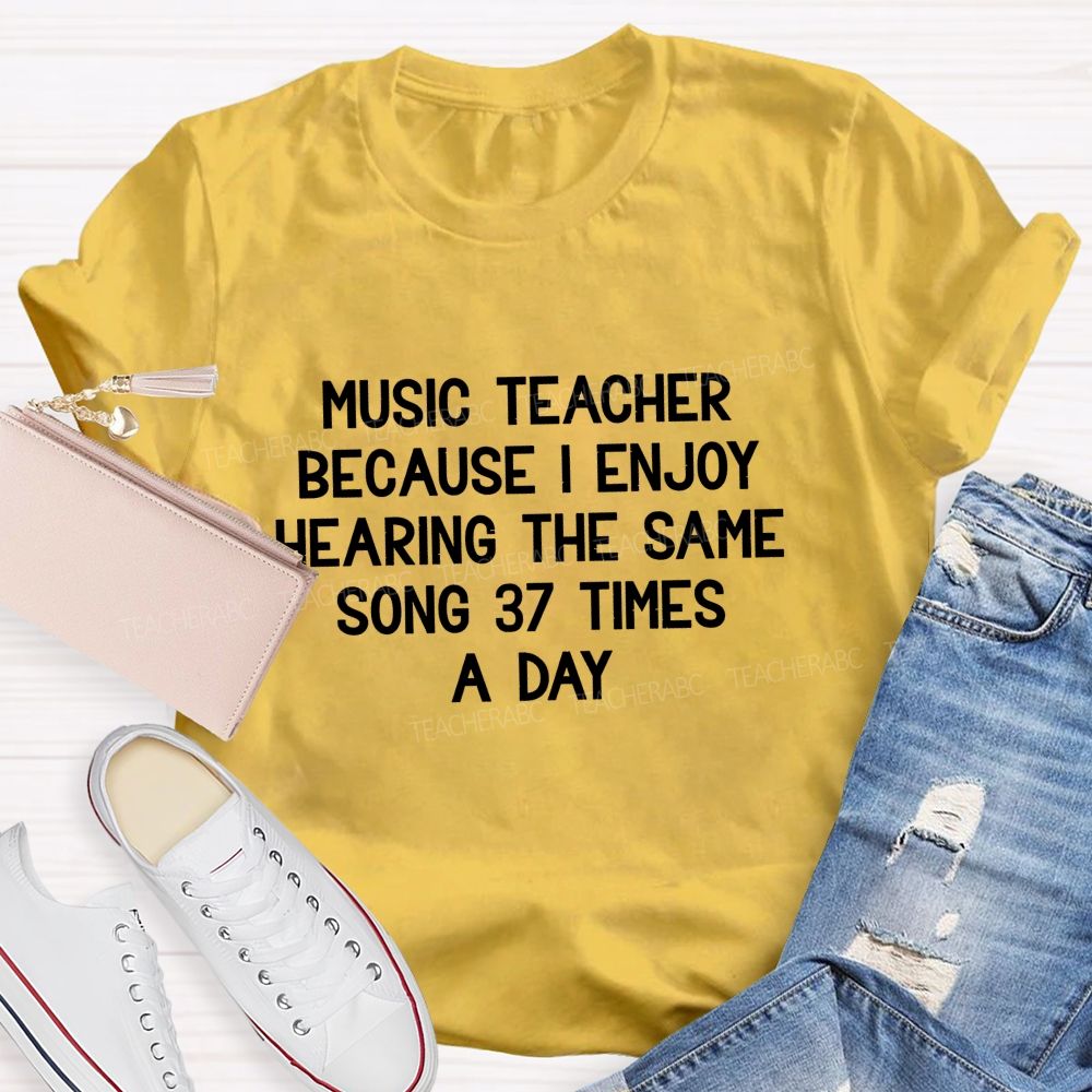 Music Teacher Because I Enjoy Hearing The Same Song 37 Times A Day Teacher T-shirt