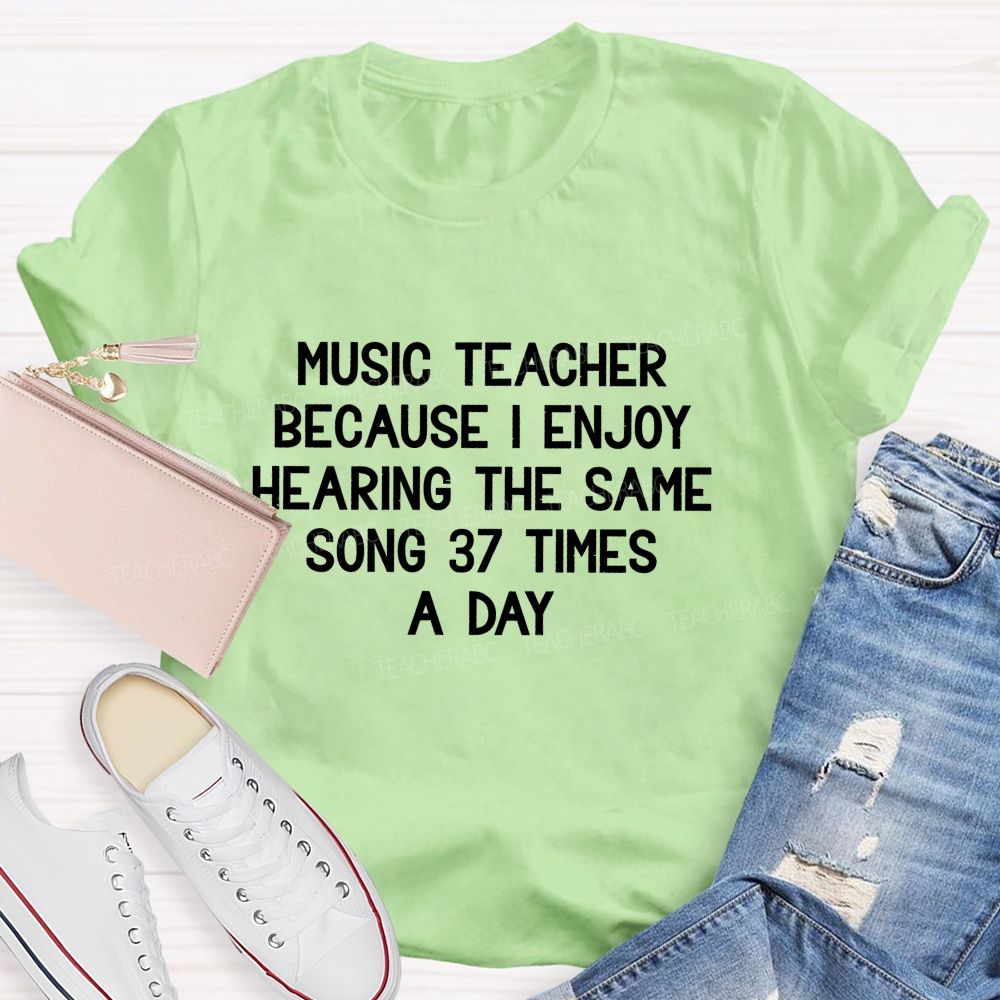 Music Teacher Because I Enjoy Hearing The Same Song 37 Times A Day Teacher T-shirt