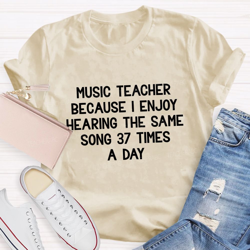 Music Teacher Because I Enjoy Hearing The Same Song 37 Times A Day Teacher T-shirt