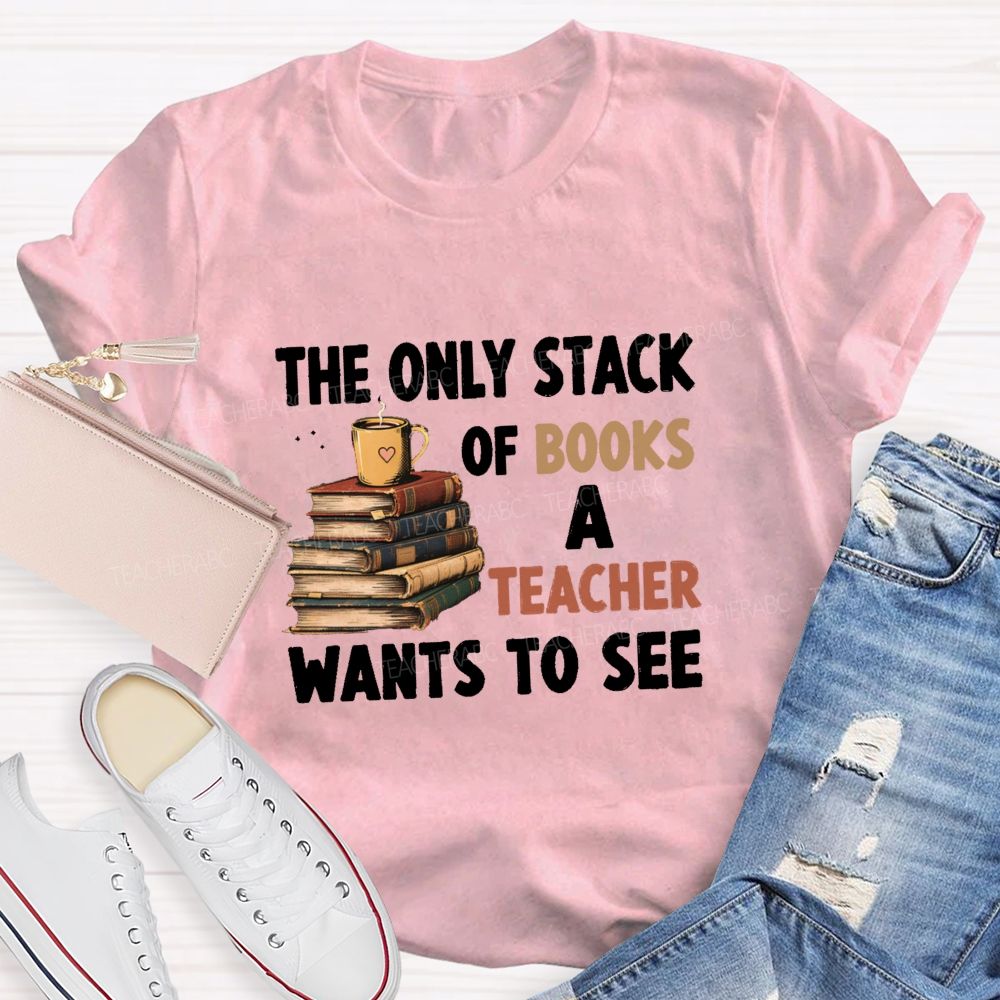The Only Stack Of Books A Teacher Wants To See Teacher T-shirt
