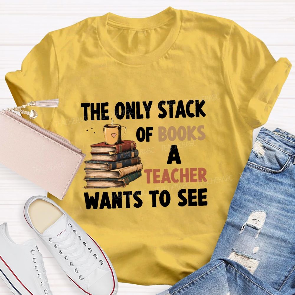 The Only Stack Of Books A Teacher Wants To See Teacher T-shirt