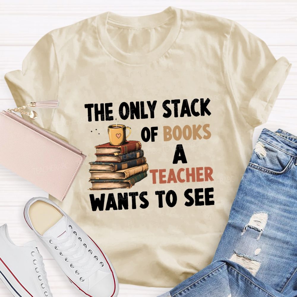 The Only Stack Of Books A Teacher Wants To See Teacher T-shirt