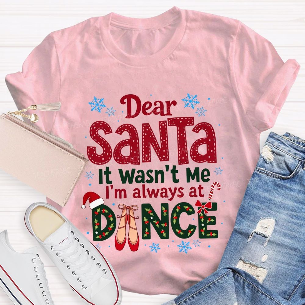 Dear Santa It Wasn't Me I'm Always At Dance Christmas Teacher T-shirt
