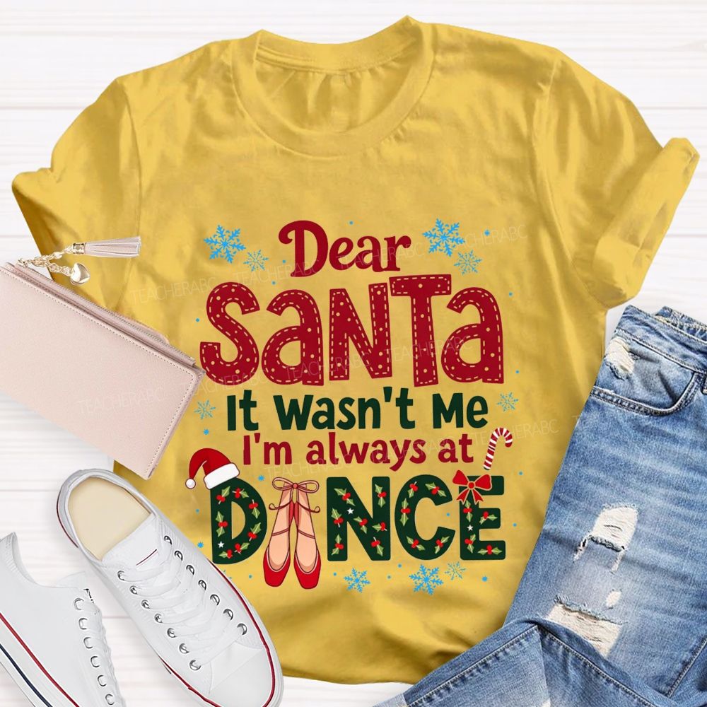 Dear Santa It Wasn't Me I'm Always At Dance Christmas Teacher T-shirt