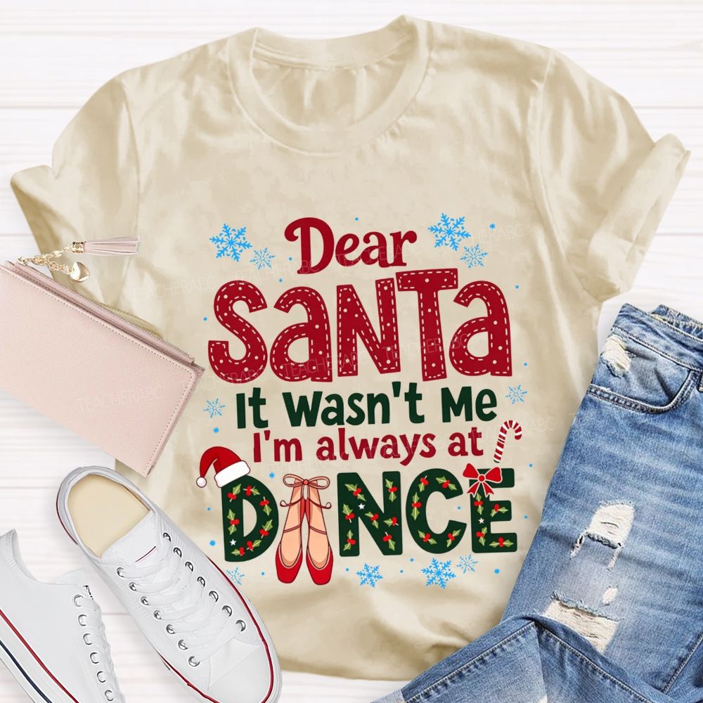 Dear Santa It Wasn't Me I'm Always At Dance Christmas Teacher T-shirt