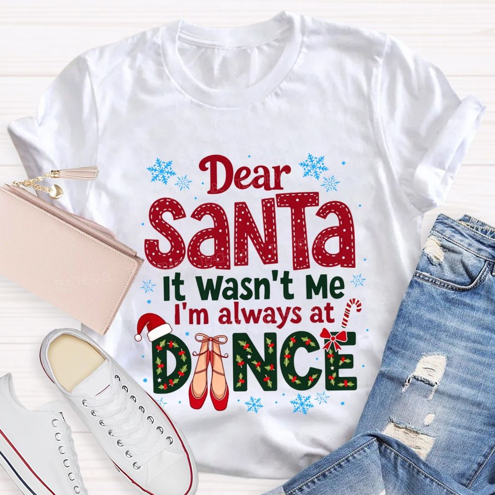 Dear Santa It Wasn't Me I'm Always At Dance Christmas Teacher T-shirt