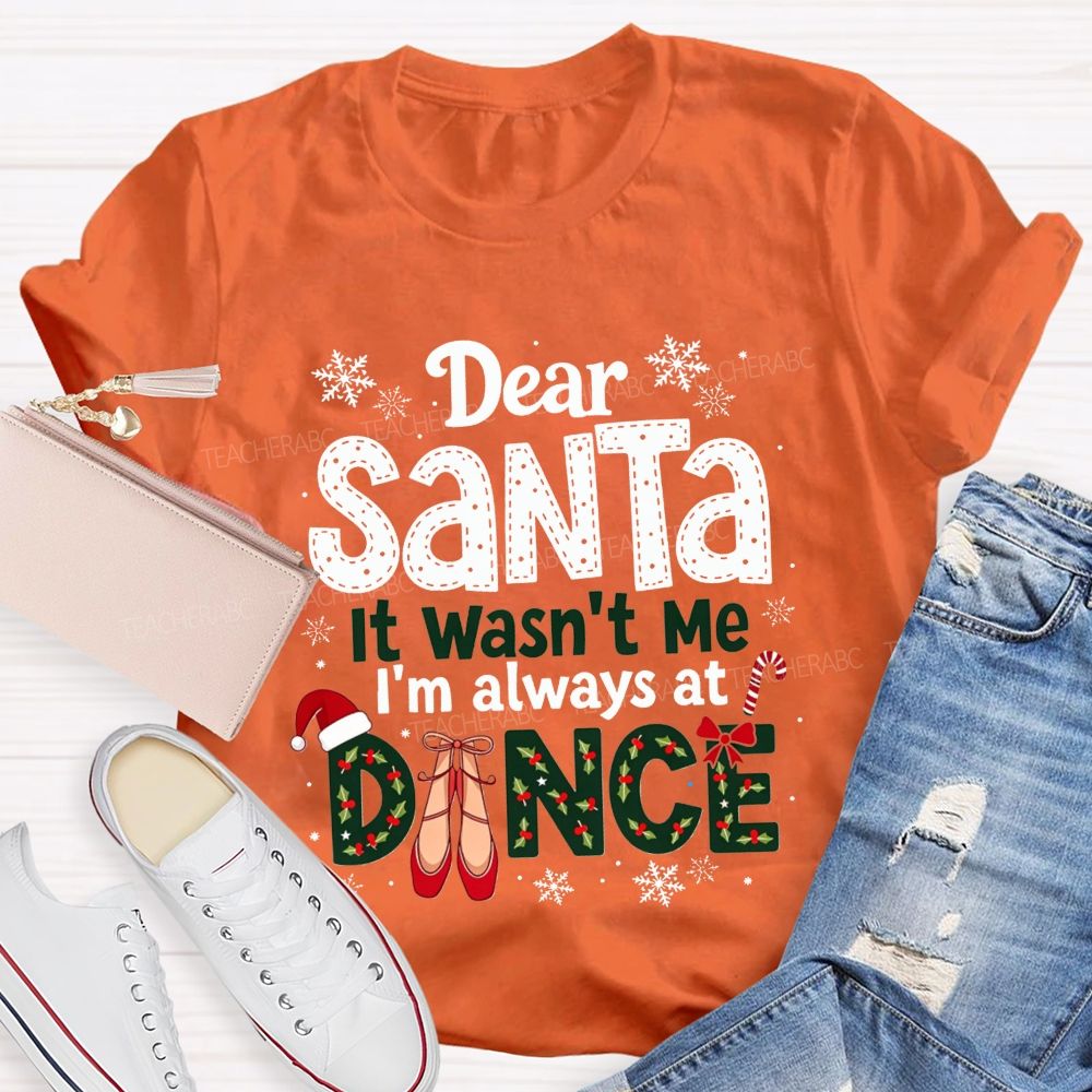 Dear Santa It Wasn't Me I'm Always At Dance Christmas Teacher T-shirt