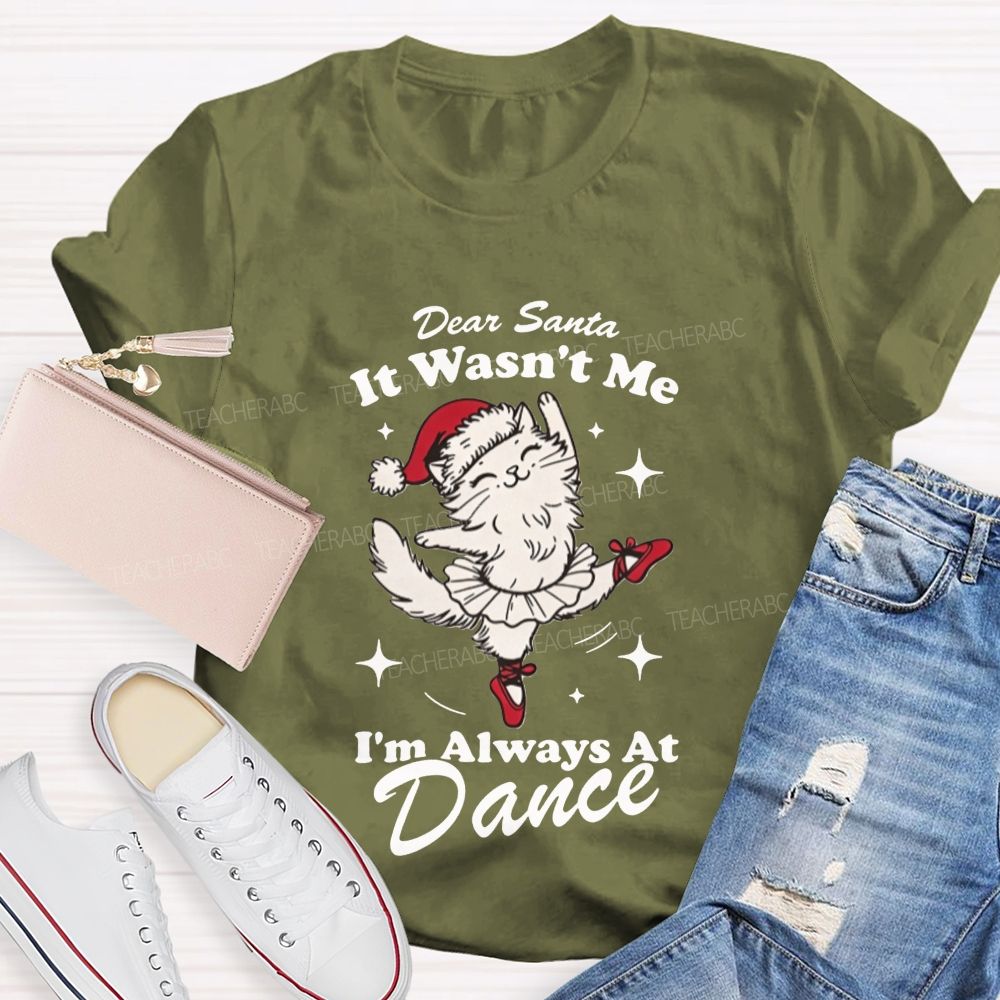 Dear Santa It Wasn't Me I'm Always At Dance Teacher T-shirt