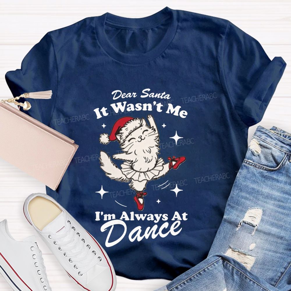 Dear Santa It Wasn't Me I'm Always At Dance Teacher T-shirt