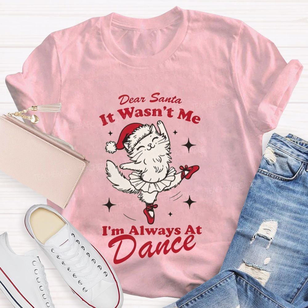 Dear Santa It Wasn't Me I'm Always At Dance Teacher T-shirt