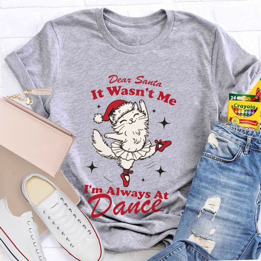 Dear Santa It Wasn't Me I'm Always At Dance Teacher T-shirt