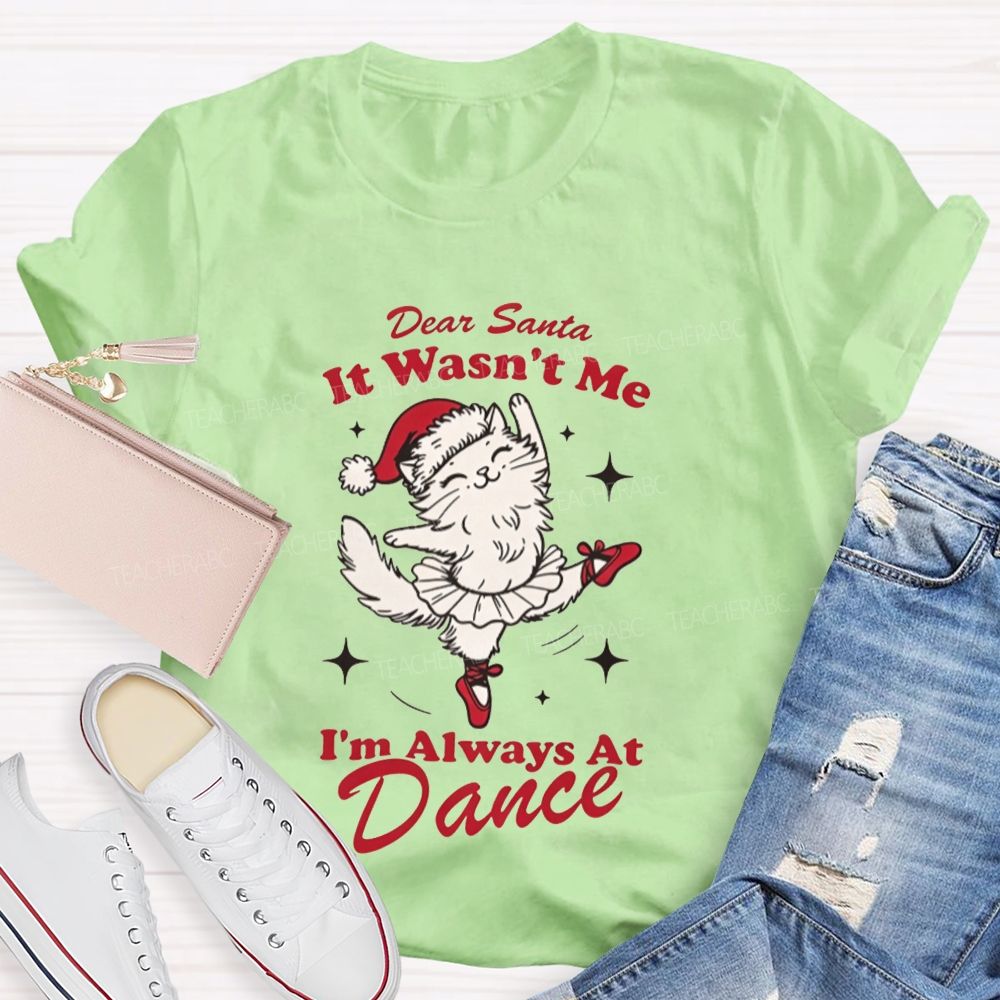 Dear Santa It Wasn't Me I'm Always At Dance Teacher T-shirt