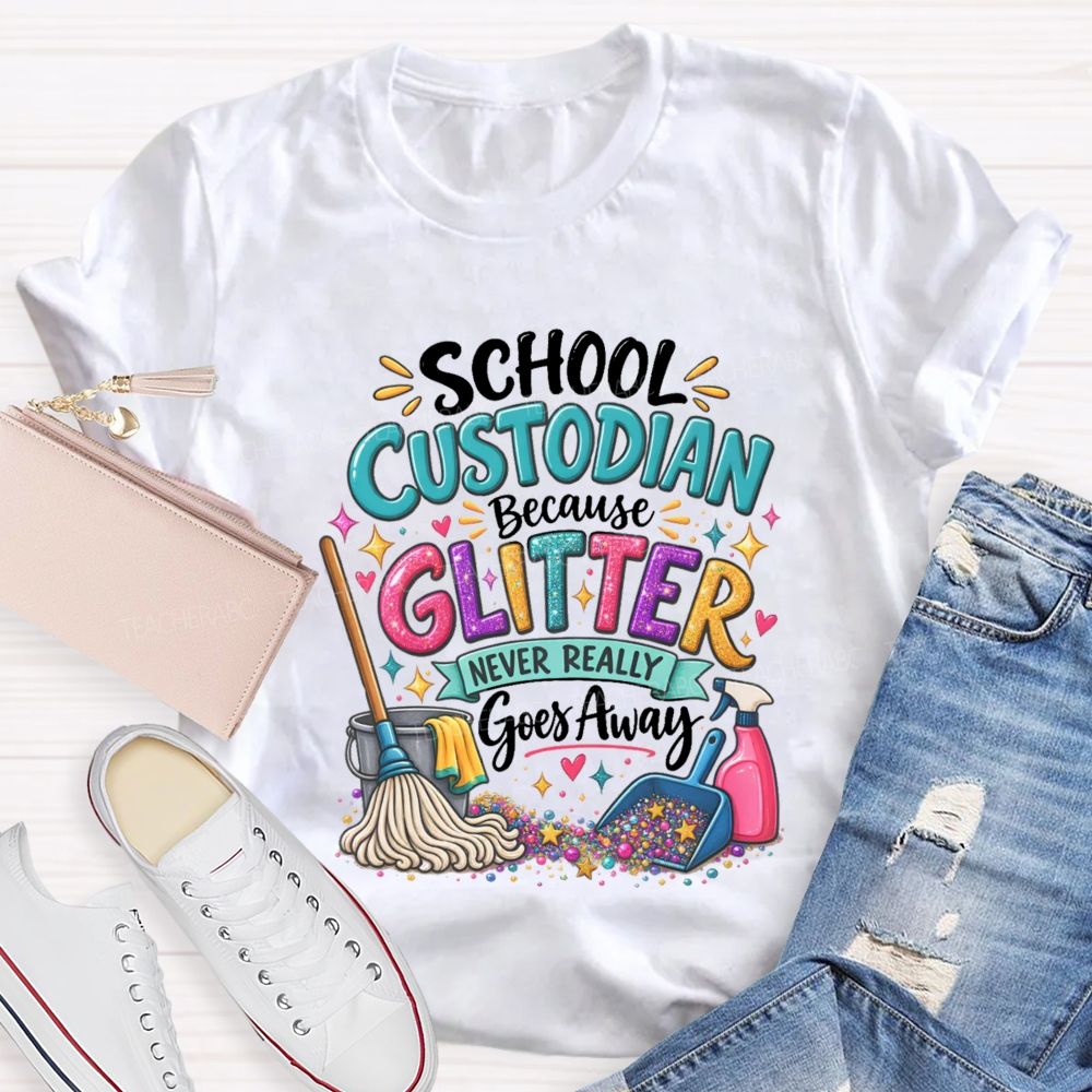 School Custodian Because Glitter Never Really Goes Away Teacher T-shirt