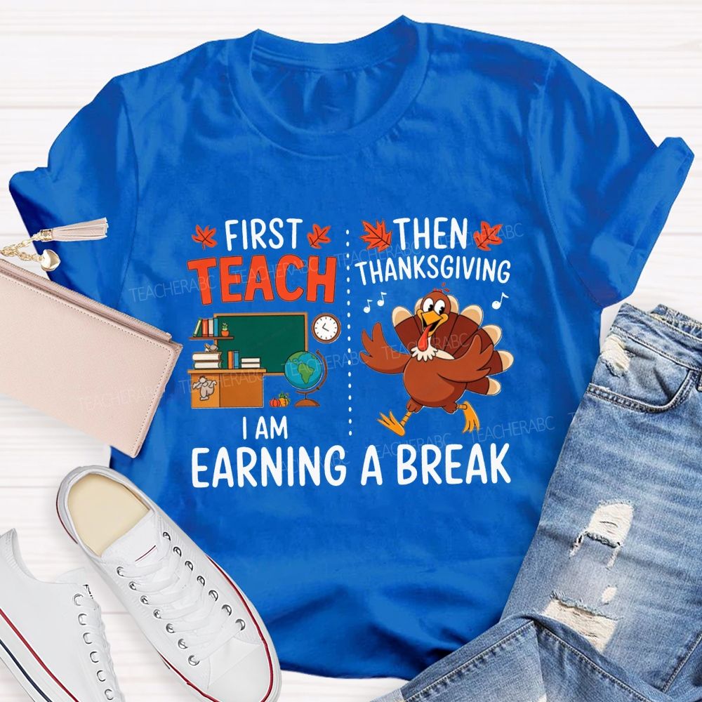 First Teach Then Thanksgiving I Am Earning A Break Teacher Thanksgiving T-shirt