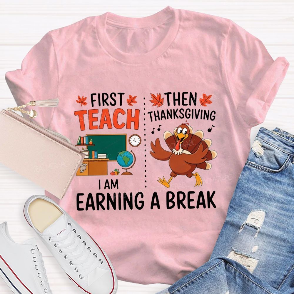 First Teach Then Thanksgiving I Am Earning A Break Teacher Thanksgiving T-shirt