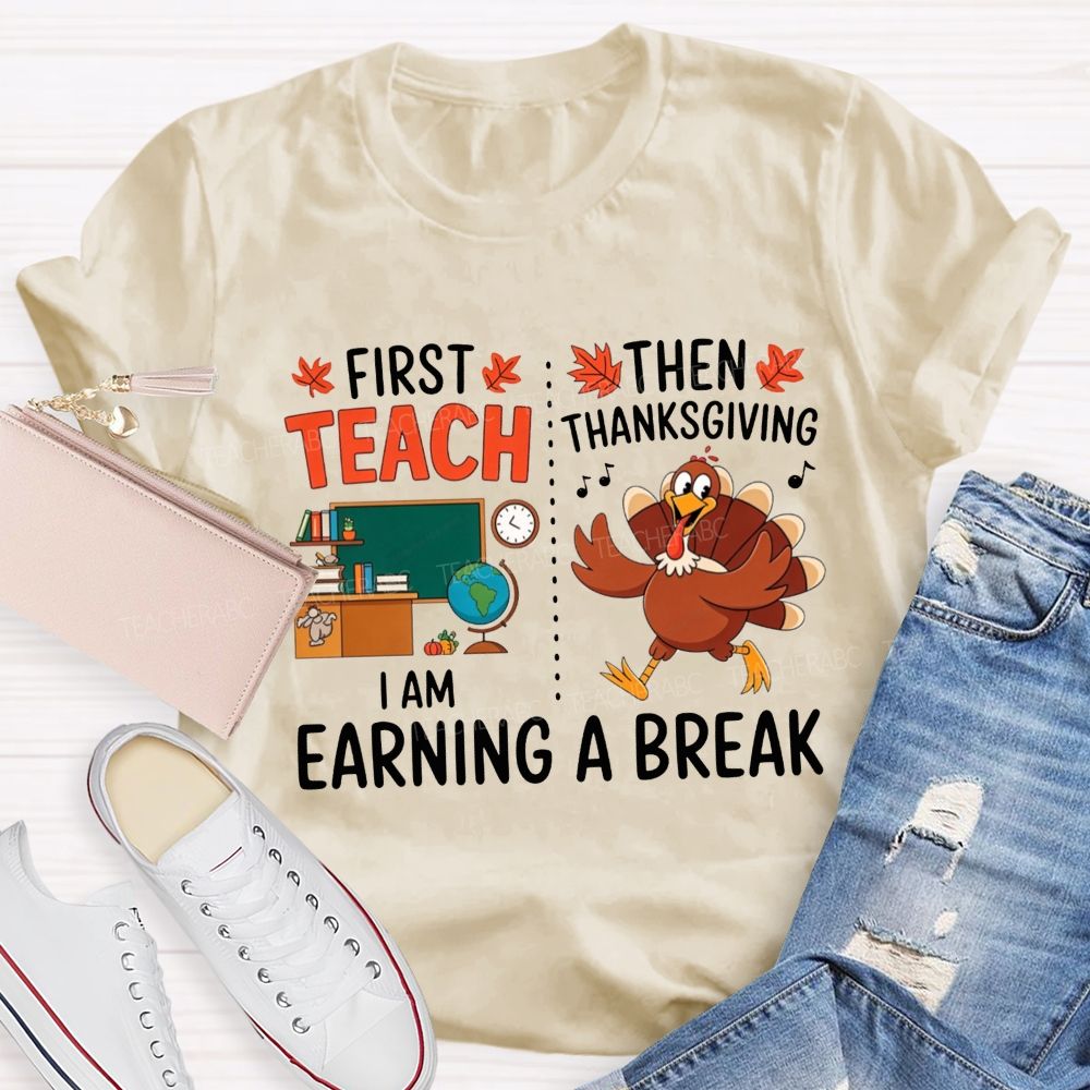 First Teach Then Thanksgiving I Am Earning A Break Teacher Thanksgiving T-shirt
