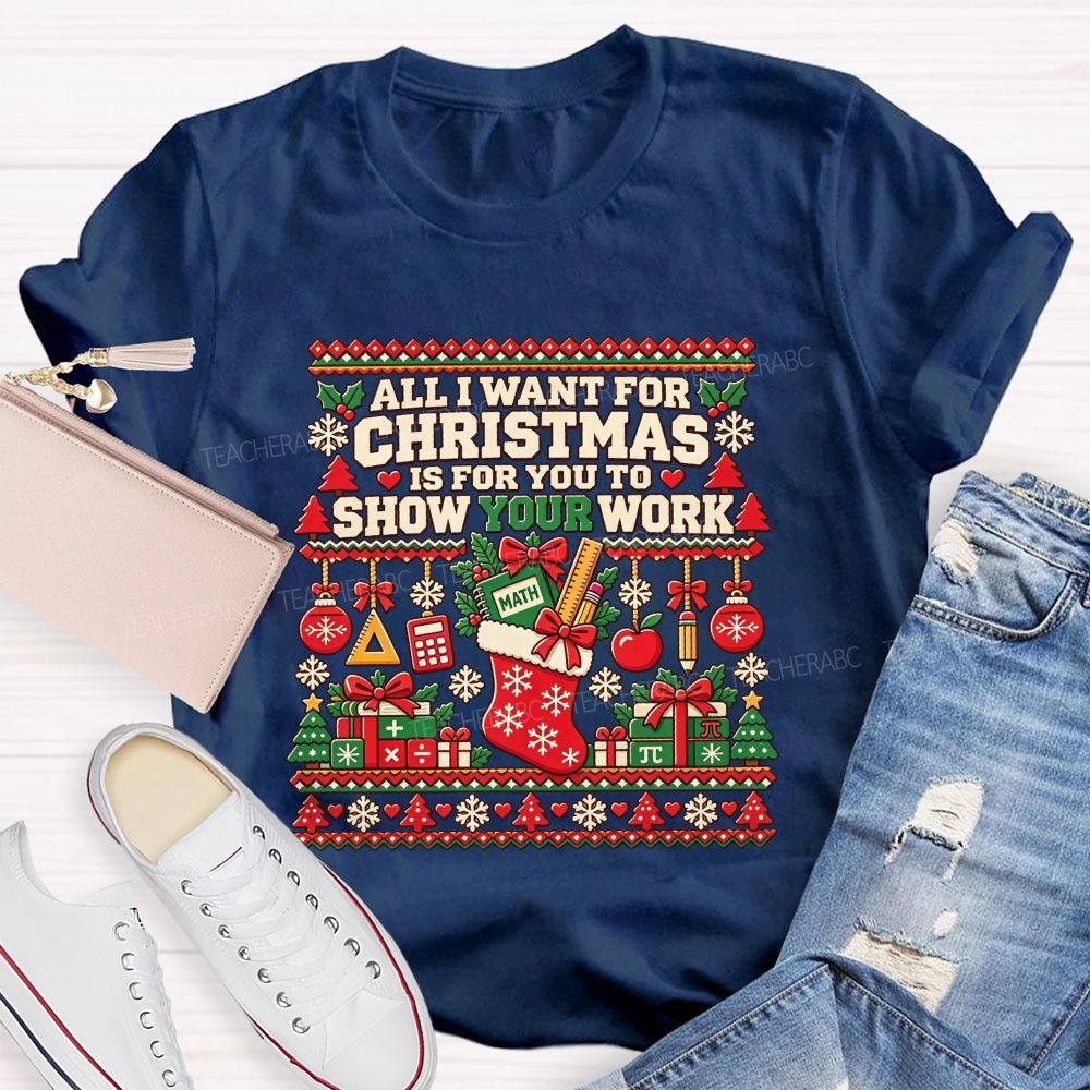 All I Want For Christmas Is For You To Show Your Work Math Teacher T-shirt