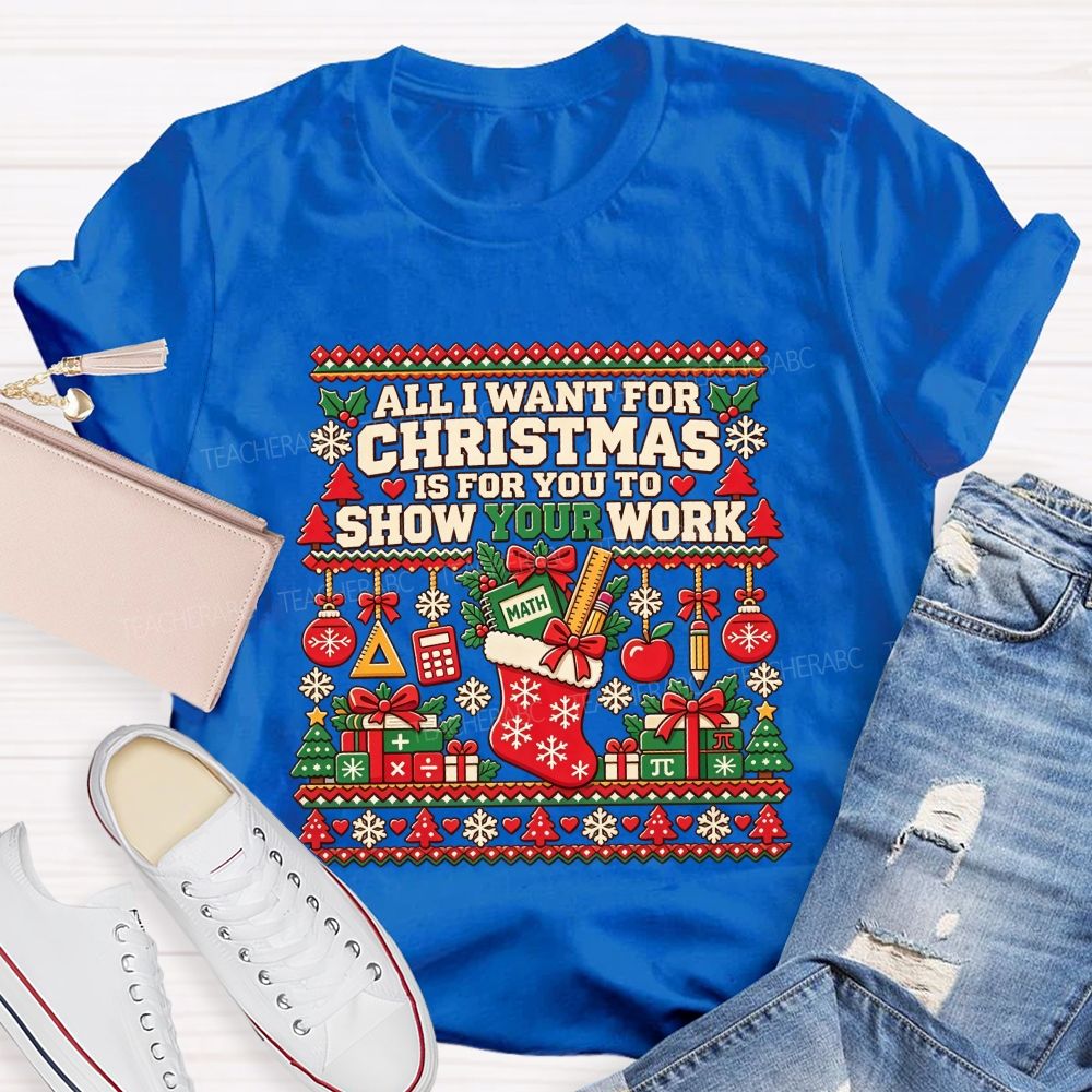 All I Want For Christmas Is For You To Show Your Work Math Teacher T-shirt