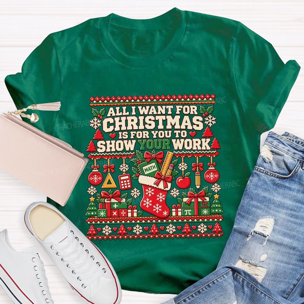 All I Want For Christmas Is For You To Show Your Work Math Teacher T-shirt