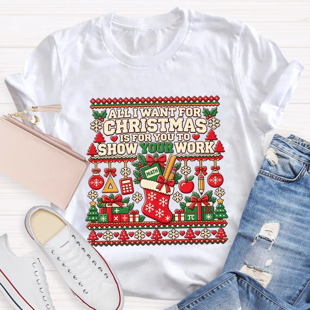 All I Want For Christmas Is For You To Show Your Work Math Teacher T-shirt