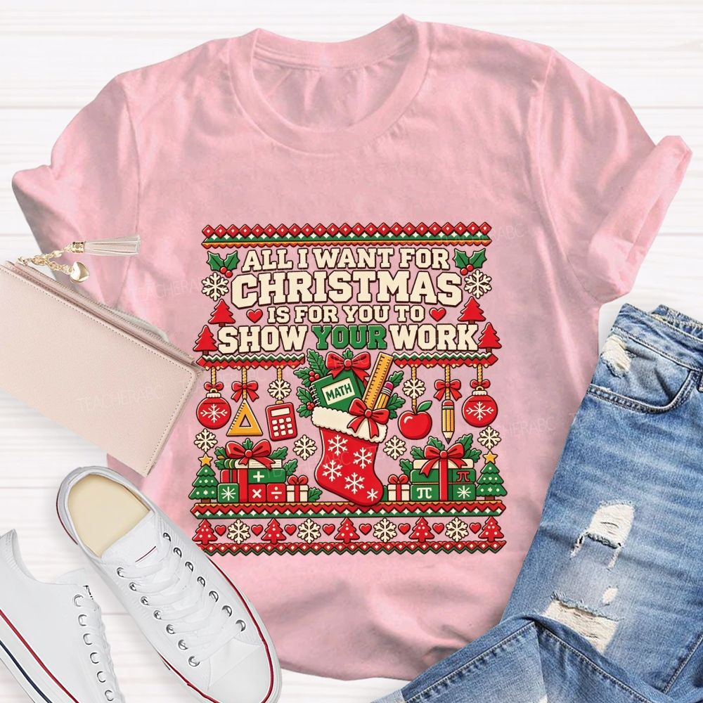 All I Want For Christmas Is For You To Show Your Work Math Teacher T-shirt