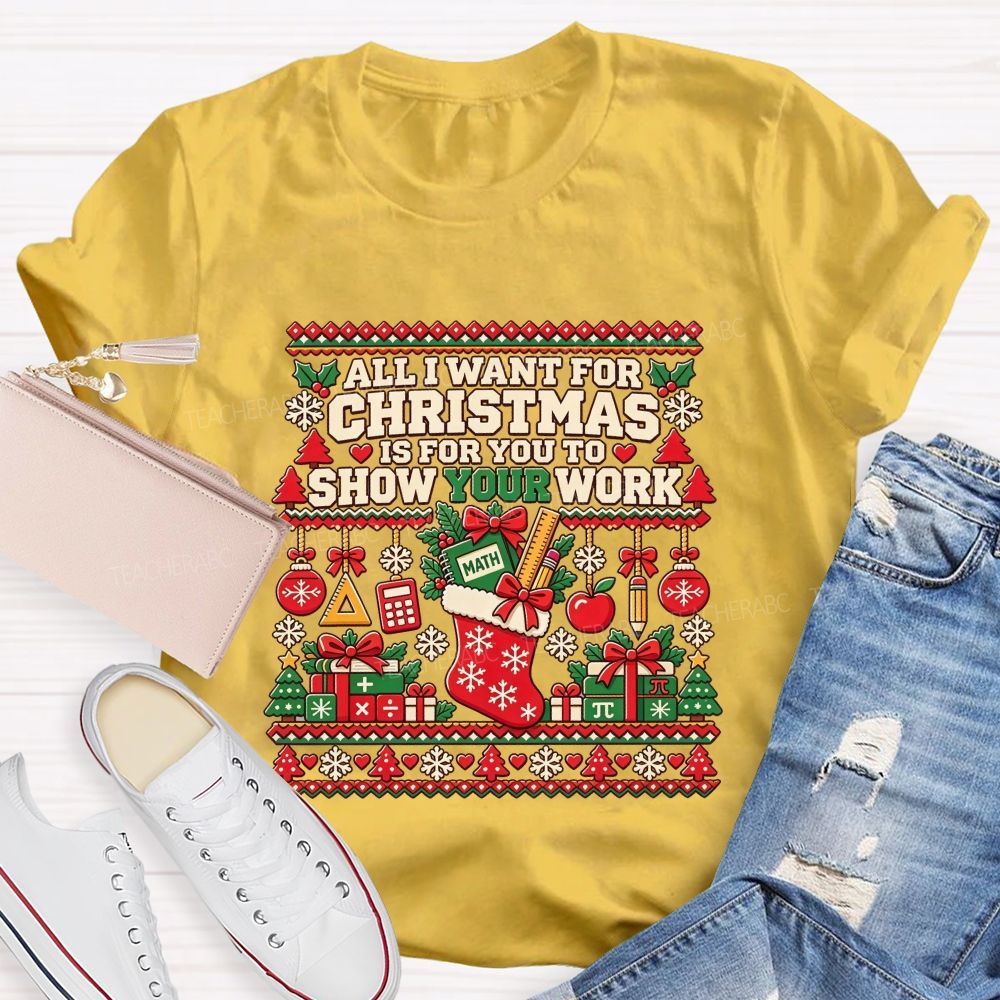 All I Want For Christmas Is For You To Show Your Work Math Teacher T-shirt