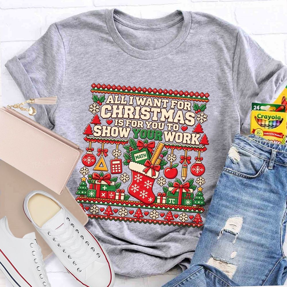 All I Want For Christmas Is For You To Show Your Work Math Teacher T-shirt