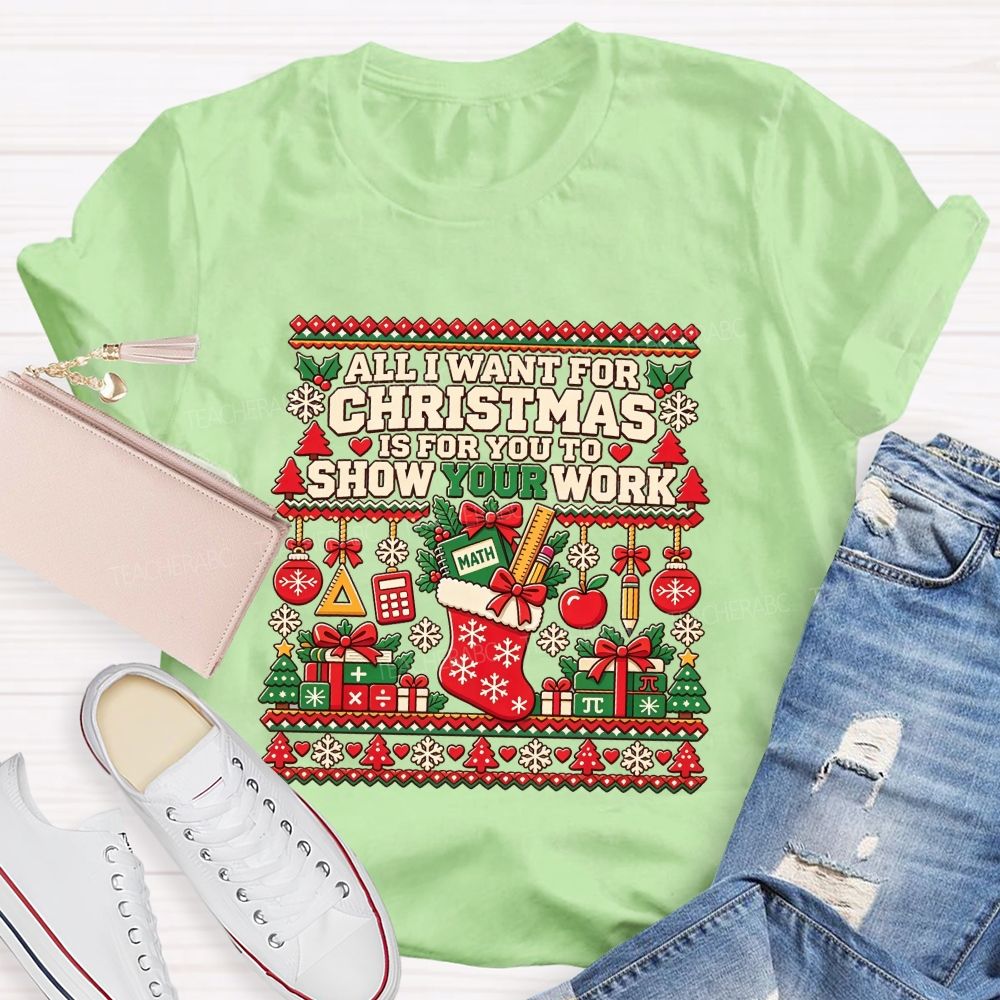 All I Want For Christmas Is For You To Show Your Work Math Teacher T-shirt