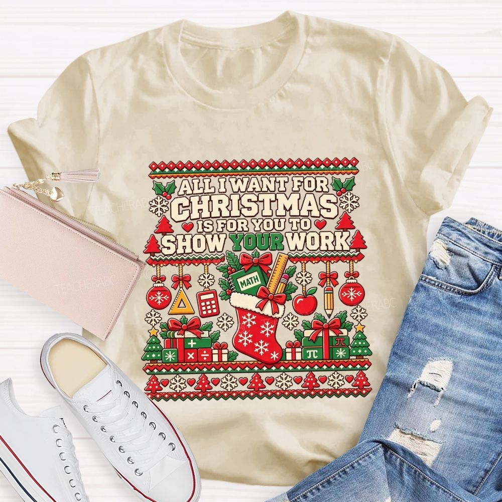 All I Want For Christmas Is For You To Show Your Work Math Teacher T-shirt
