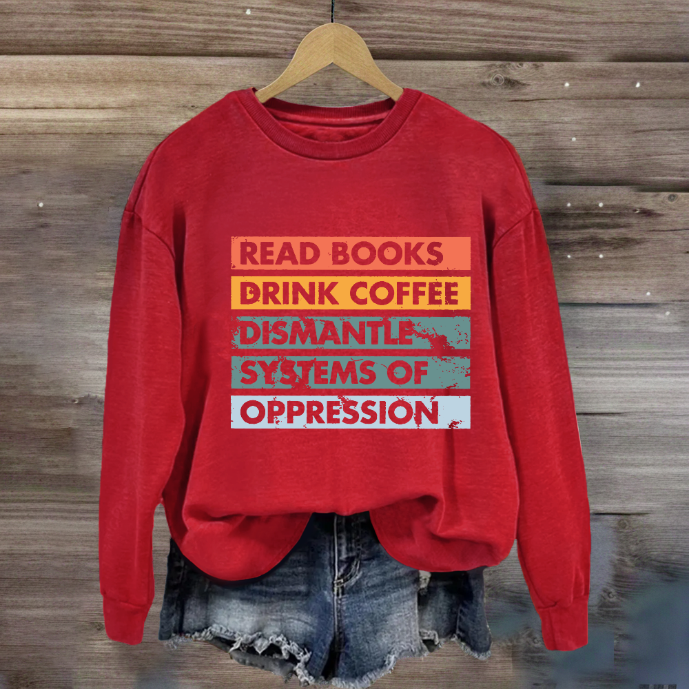 Read Books Drink Coffee Dismantle Systems Of Oppression Sweatshirt