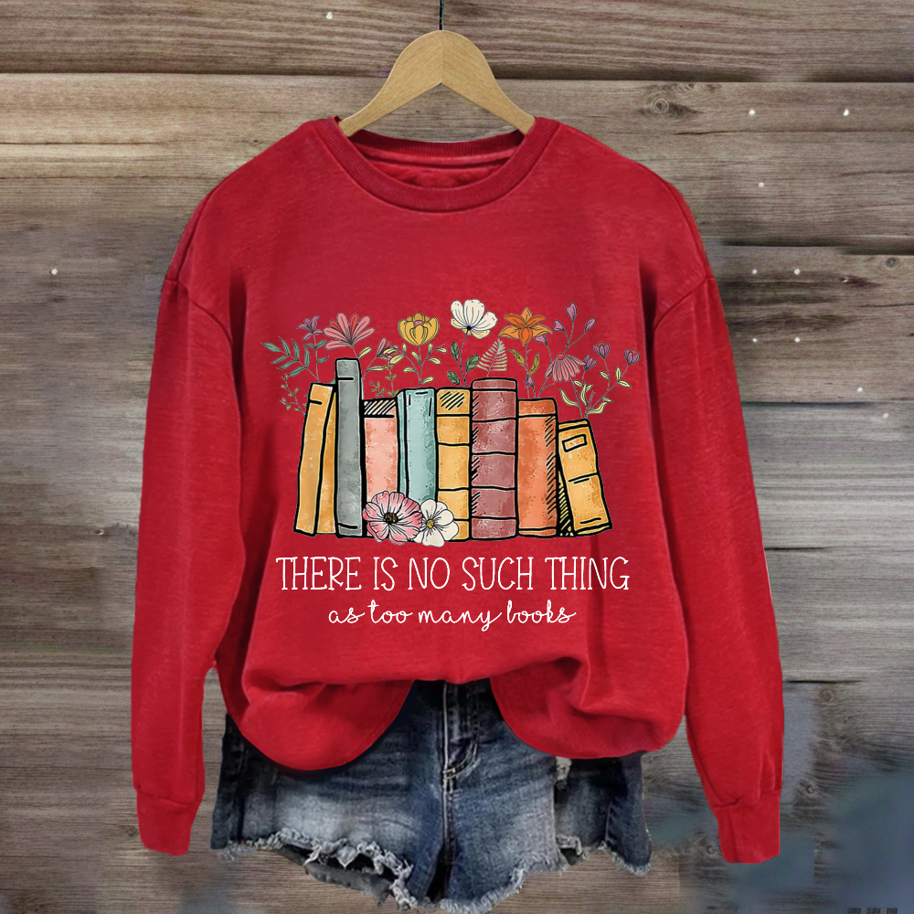 There Is No Such Thing As Too Many Books Sweatshirt
