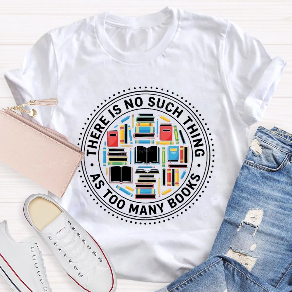 There Is No Such Thing As Too Many Books Bookshelf Teacher T-Shirt
