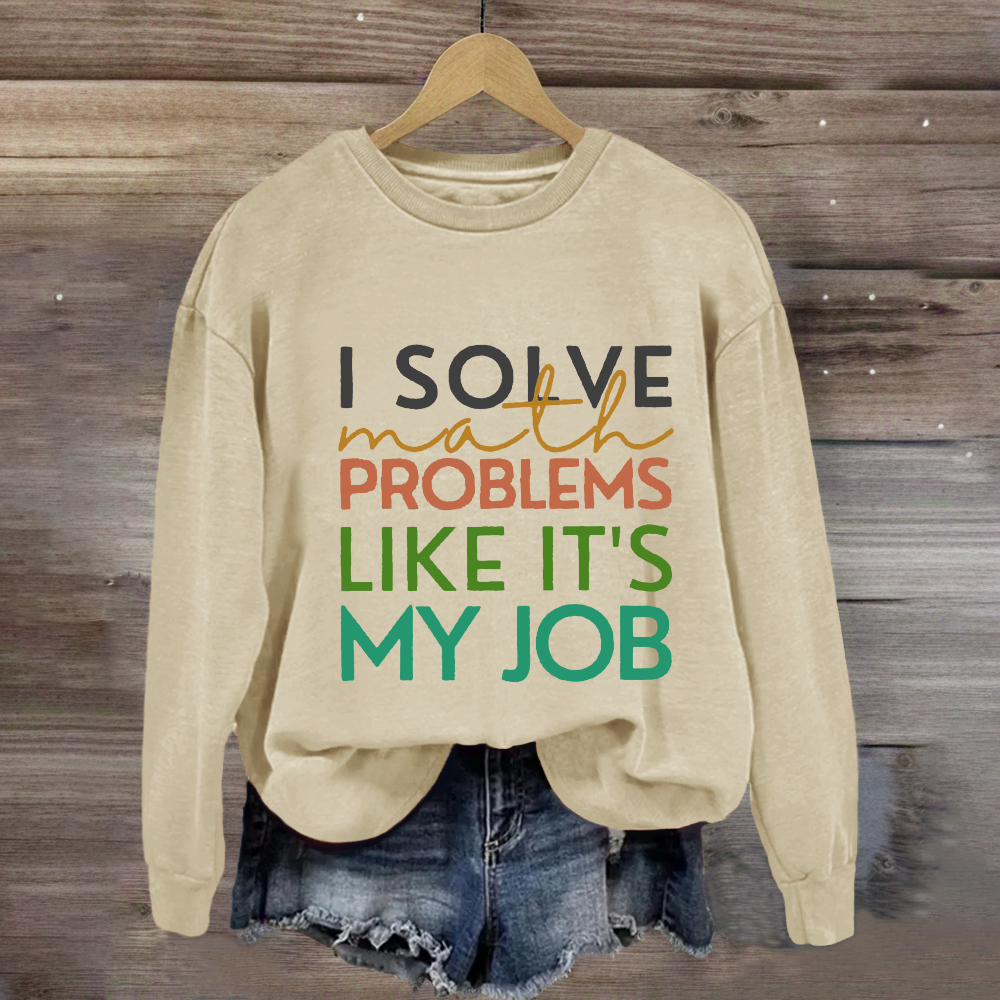 I Solve Math Problems Like It's My Job Math Teacher Sweatshirt