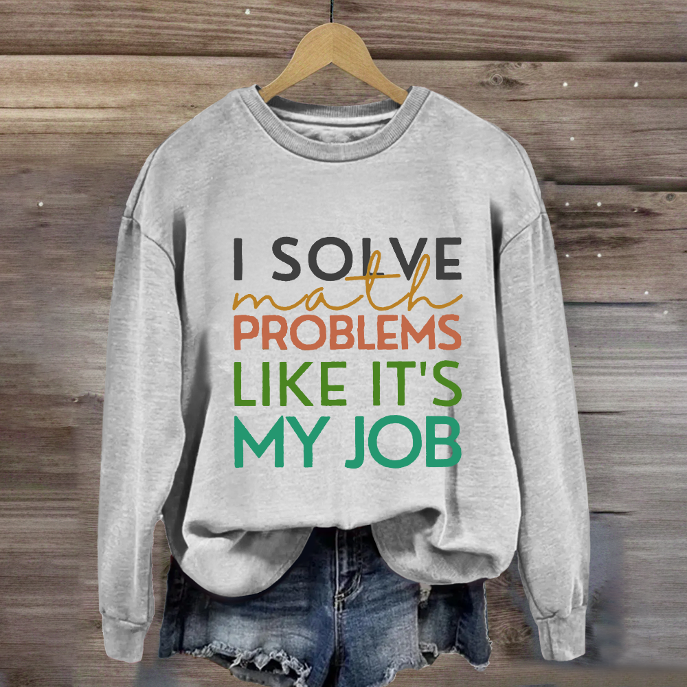 I Solve Math Problems Like It's My Job Math Teacher Sweatshirt