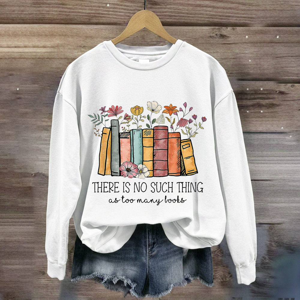 There Is No Such Thing As Too Many Books Sweatshirt
