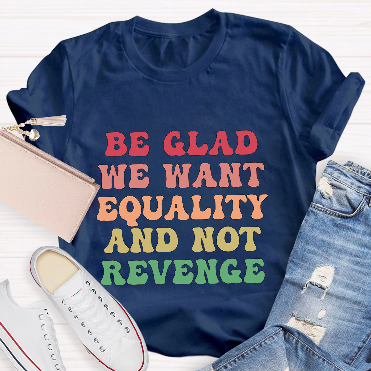 Be Glad We Want Equality And Not Revenge Women's Rights T-Shirt