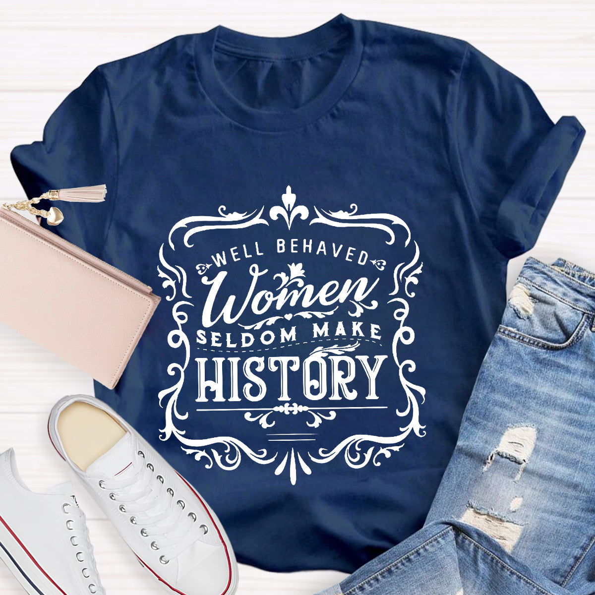 Well Behaved Women Seldom Make History T-Shirt