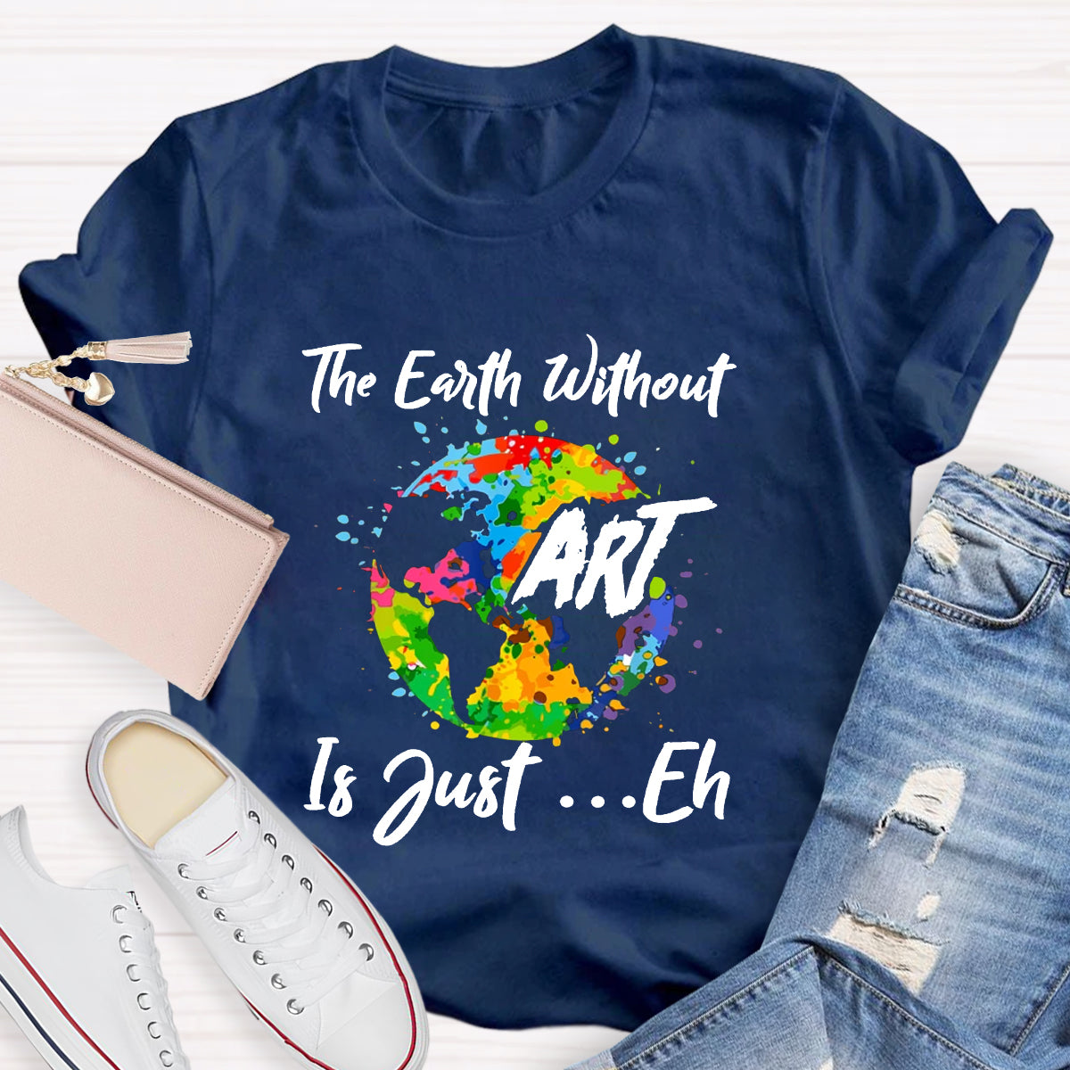The Earth Without Art Is Just Eh Art Teacher T-Shirt